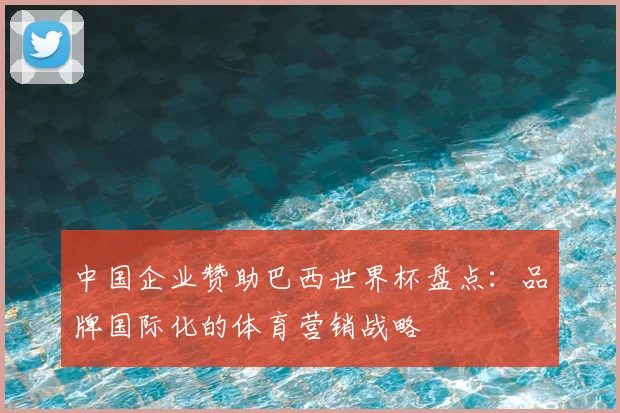中国企业赞助巴西世界杯盘点：品牌国际化的体育营销战略