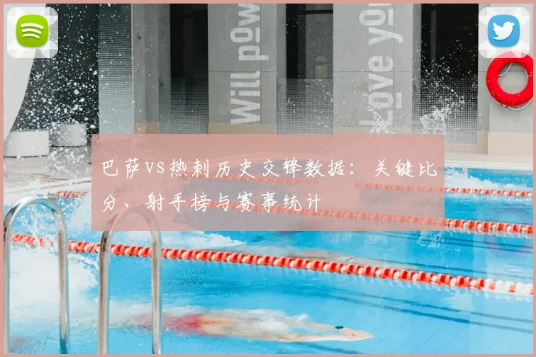 巴萨vs热刺历史交锋数据:关键比分、射手榜与赛事统计