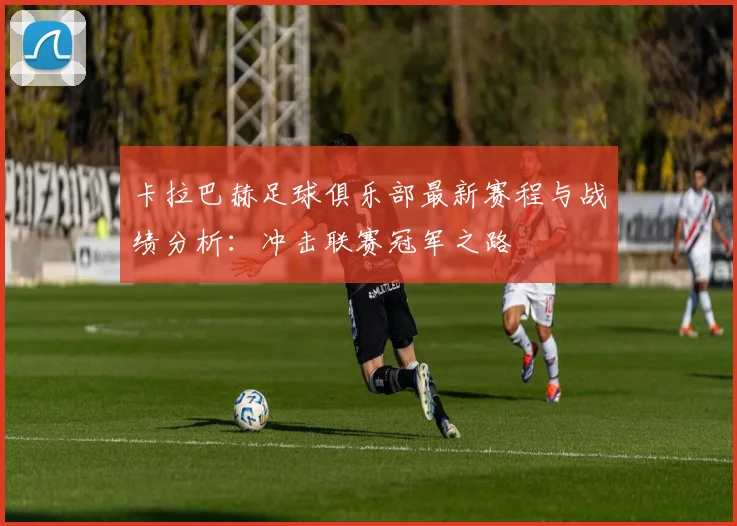 卡拉巴赫足球俱乐部最新赛程与战绩分析：冲击联赛冠军之路