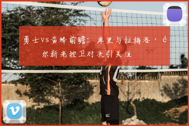 勇士vs黄蜂前瞻:库里与拉梅洛·鲍尔新老控卫对决引关注